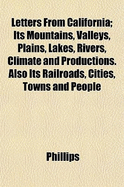 Letters from California; Its Mountains, Valleys, Plains, Lakes, Rivers, Climate and Productions. Also Its Railroads, Cities, Towns and People