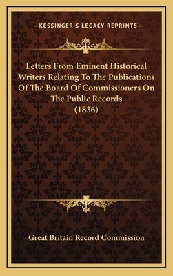 Letters from Eminent Historical Writers Relating to the Publications of the Board of Commissioners on the Public Records (1836) - Great Britain Record Commission