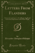 Letters from Flanders: Written by 2nd Lieut. A. D. Gillespie Argyll and Sutherland Highlanders to His Home People (Classic Reprint)