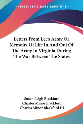 Letters From Lee's Army Or Memoirs Of Life In And Out Of The Army In Virginia During The War Between The States - Blackford, Susan Leigh (Editor), and Blackford, Charles Minor (Editor), and Blackford, Charles Minor, III (Editor)