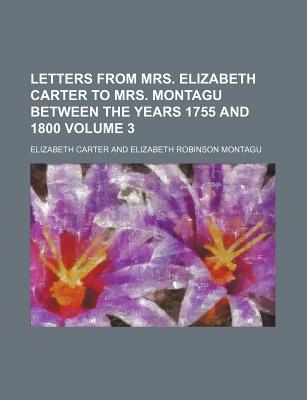 Letters from Mrs. Elizabeth Carter to Mrs. Montagu Between the Years 1755 and 1800 Volume 3 - Carter, Elizabeth
