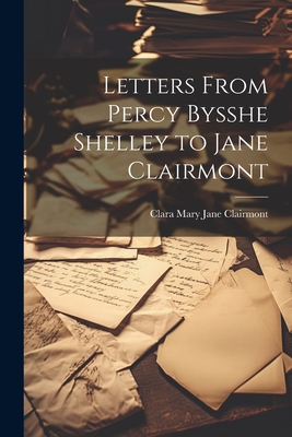 Letters From Percy Bysshe Shelley to Jane Clairmont - Clairmont, Clara Mary Jane