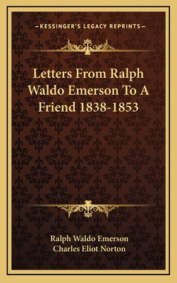Letters from Ralph Waldo Emerson to a Friend 1838-1853 - Emerson, Ralph Waldo, and Norton, Charles Eliot (Editor)