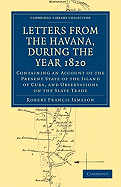 Letters from the Havana, During the Year 1820: Containing an Account of the Present State of the Island of Cuba, and Observations on the Slave Trade (Classic Reprint)