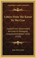 Letters from the Kaiser to the Czar: Copied from Government Archives in Petrograd, Unpublished Before 1920 (1920)