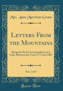 Letters from the Mountains, Vol. 1 of 3: Being the Real Correspondence of a Lady, Between the Years 1773 and 1807 (Classic Reprint)