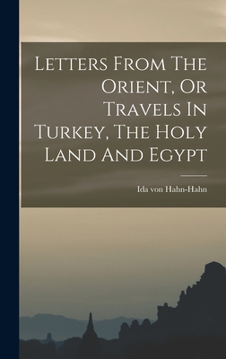 Letters From The Orient, Or Travels In Turkey, The Holy Land And Egypt - Hahn-Hahn, Ida Von