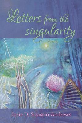 Letters from the singularity: poems - Di Sciascio-Andrews, Josie