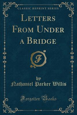 Letters from Under a Bridge (Classic Reprint) - Willis, Nathaniel Parker