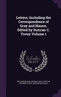 Letters, Including the Correspondence of Gray and Mason. Edited by Duncan C. Tovey Volume 1 - Mason, William, and Gray, Thomas, Sir, and Tovey, Duncan Crookes