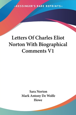 Letters of Charles Eliot Norton with Biographical Comments V1 - Norton, Sara, and Howe, Mark Antony De Wolfe