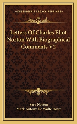 Letters of Charles Eliot Norton with Biographical Comments V2 - Norton, Sara, and Howe, Mark Antony De Wolfe