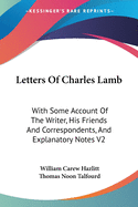 Letters Of Charles Lamb: With Some Account Of The Writer, His Friends And Correspondents, And Explanatory Notes V2