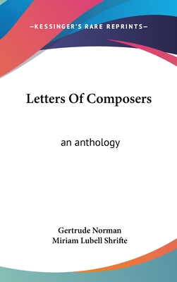 Letters Of Composers: an anthology - Norman, Gertrude (Editor), and Shrifte, Miriam Lubell (Editor)