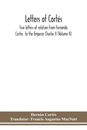 Letters of Cort?s: five letters of relation from Fernando Cortes to the Emperor Charles V (Volume II)