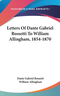 Letters Of Dante Gabriel Rossetti To William Allingham, 1854-1870