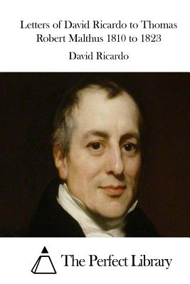 Letters of David Ricardo to Thomas Robert Malthus 1810 to 1823 - The Perfect Library (Editor), and Ricardo, David