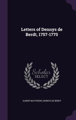 Letters of Dennys de Berdt, 1757-1770 - Matthews, Albert, and De Berdt, Dennys