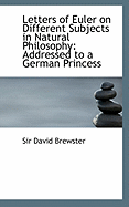 Letters of Euler on Different Subjects in Natural Philosophy: Addressed to a German Princess