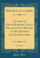 Letters of Field-Marshal Count Helmuth Von Moltke to His Mother and His Brothers, Vol. 2 of 2 (Classic Reprint)