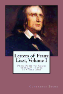 Letters of Franz Liszt, Volume I: From Paris to Rome: Years of Travel as a Virtuoso