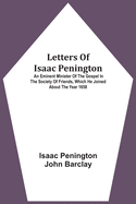 Letters Of Isaac Penington: An Eminent Minister Of The Gospel In The Society Of Friends, Which He Joined About The Year 1658