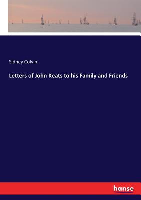 Letters of John Keats to his Family and Friends - Colvin, Sidney