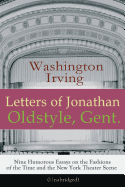 Letters of Jonathan Oldstyle, Gent. - Nine Humorous Essays on the Fashions of the Time and the New York Theater Scene (Unabridged): A Satirical Account by the Author of the Legend of Sleepy Hollow, Rip Van Winkle, Old Chirstmas, Bracebridge Hall...
