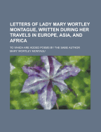 Letters of Lady Mary Wortley Montague, Written During Her Travels in Europe, Asia, and Africa;