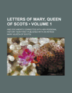 Letters of Mary, Queen of Scots (Volume 1); And Documents Connected with Her Personal History. Now First Published with an Introd