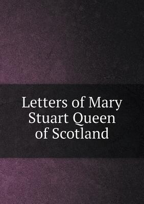 Letters of Mary Stuart Queen of Scotland - Turnbull, William