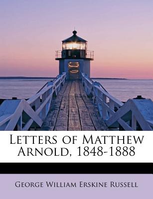 Letters of Matthew Arnold, 1848-1888 - Erskine Russell, George William