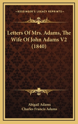 Letters of Mrs. Adams, the Wife of John Adams V2 (1840) - Adams, Abigail, and Adams, Charles Francis (Introduction by)