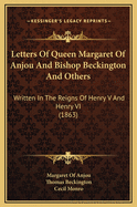 Letters of Queen Margaret of Anjou and Bishop Beckington and Others: Written in the Reigns of Henry V. and Henry VI (Classic Reprint)