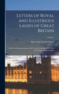 Letters of Royal and Illustrious Ladies of Great Britain: From the Commencement of the Twelfth Century to the Close of the Reign of Queen Mary; Volume 1
