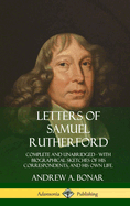Letters of Samuel Rutherford: Complete and Unabridged, with Biographical Sketches of His Correspondents, and of His Own Life