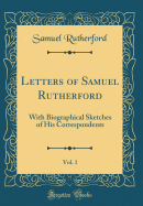 Letters of Samuel Rutherford, Vol. 1: With Biographical Sketches of His Correspondents (Classic Reprint)