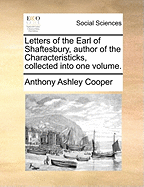 Letters of the Earl of Shaftesbury, Author of the Characteristicks, Collected Into One Volume.