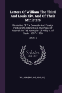 Letters Of William The Third And Louis Xiv. And Of Their Ministers: Illustrative Of The Domestic And Foreign Politics Of England From The Peace Of Ryswick To The Accession Of Philip V. Of Spain: 1697 - 1700; Volume 2