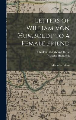 Letters of William Von Humboldt to a Female Friend: A Complete Edition - Humboldt, Wilhelm, and Diede, Charlotte Hildebrand