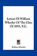 Letters Of William Wheeler Of The Class Of 1855, Y.C.