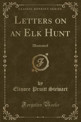 Letters on an Elk Hunt: Illustrated (Classic Reprint) - Stewart, Elinore Pruitt