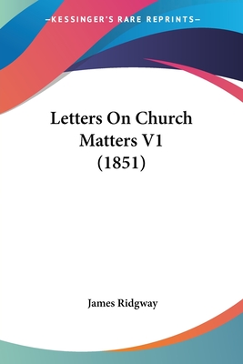 Letters on Church Matters V1 (1851) - Ridgway, James, MD