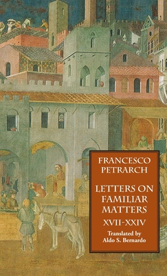 Letters on Familiar Matters (Rerum Familiarium Libri), Vol. 3, Books XVII-XXIV - Petrarch, Francesco, and Bernardo, Aldo S (Translated by)