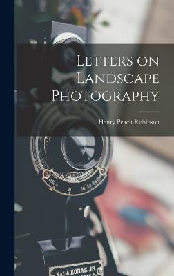 Letters on Landscape Photography - Robinson, Henry Peach