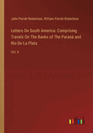 Letters On South America: Comprising Travels On The Banks of The Paran and Rio De La Plata: Vol. II