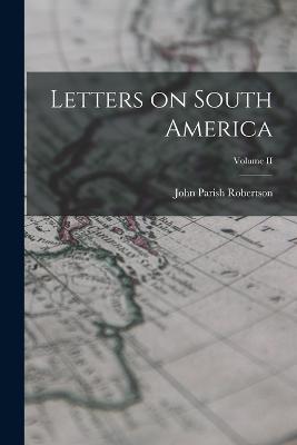 Letters on South America; Volume II - Robertson, John Parish