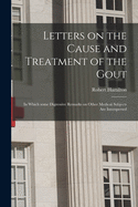 Letters on the Cause and Treatment of the Gout: In Which Some Digressive Remarks on Other Medical Subjects Are Interspersed (Classic Reprint)