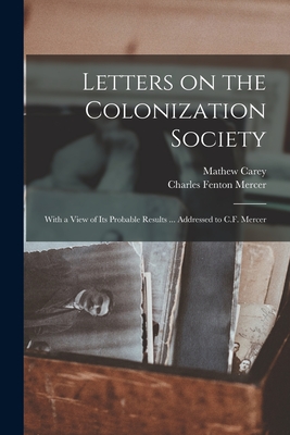 Letters on the Colonization Society: With a View of Its Probable Results ... Addressed to C.F. Mercer - Carey, Mathew 1760-1839, and Mercer, Charles Fenton 1778-1858