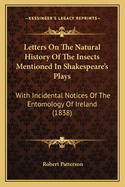 Letters On The Natural History Of The Insects Mentioned In Shakespeare's Plays: With Incidental Notices Of The Entomology Of Ireland (1838)
